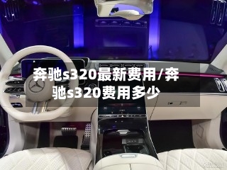 奔驰s320最新费用/奔驰s320费用多少