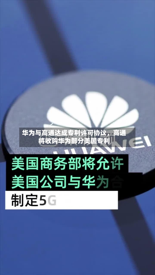 华为与高通达成专利许可协议，高通将收购华为部分美国专利