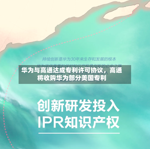 华为与高通达成专利许可协议，高通将收购华为部分美国专利-第2张图片