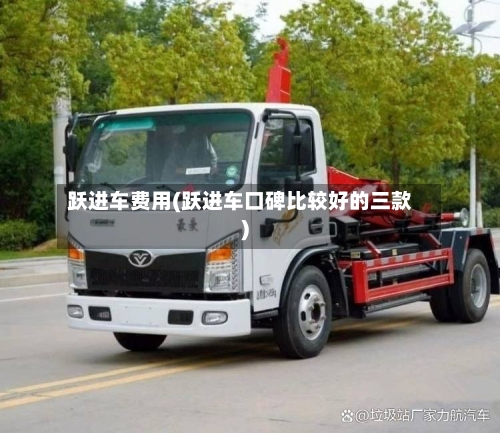 跃进车费用(跃进车口碑比较好的三款)-第2张图片
