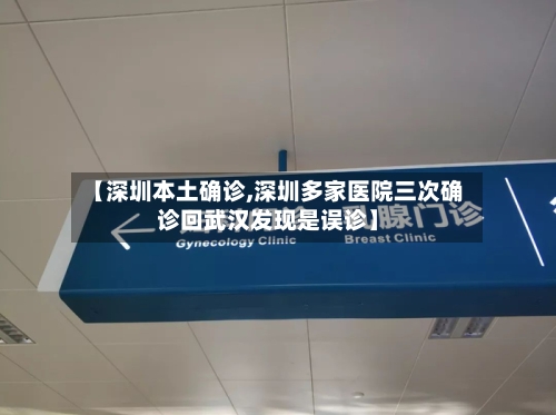 【深圳本土确诊,深圳多家医院三次确诊回武汉发现是误诊】-第2张图片