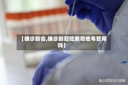 【确诊新会,确诊新冠吃奥司他韦管用吗】-第2张图片