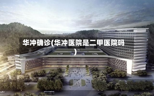 华冲确诊(华冲医院是二甲医院吗)-第2张图片