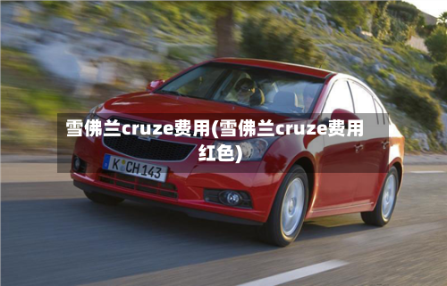 雪佛兰cruze费用(雪佛兰cruze费用红色)-第2张图片