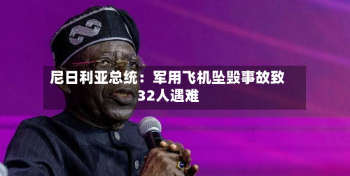 尼日利亚总统:军用飞机坠毁事故致32人遇难-第3张图片
