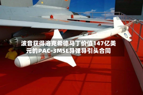 波音获得洛克希德马丁价值147亿美元的PAC-3MSE导弹导引头合同