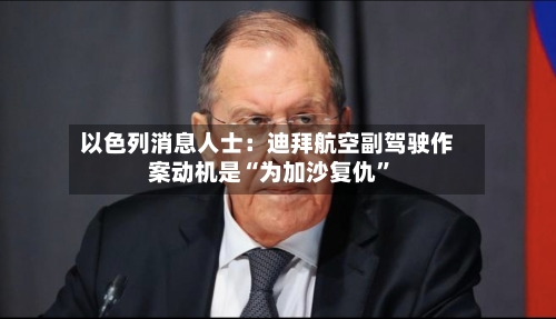 以色列消息人士：迪拜航空副驾驶作案动机是“为加沙复仇	”-第1张图片