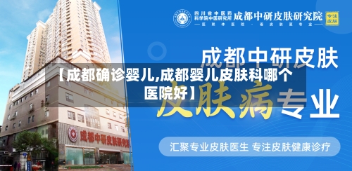 【成都确诊婴儿,成都婴儿皮肤科哪个医院好】