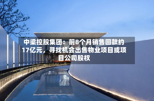 中梁控股集团:前8个月销售回款约17亿元,寻找机会出售物业项目或项目公司股权