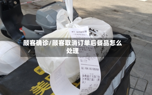 顾客确诊/顾客取消订单后餐品怎么处理-第2张图片