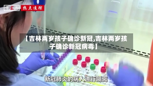 【吉林两岁孩子确诊新冠,吉林两岁孩子确诊新冠病毒】