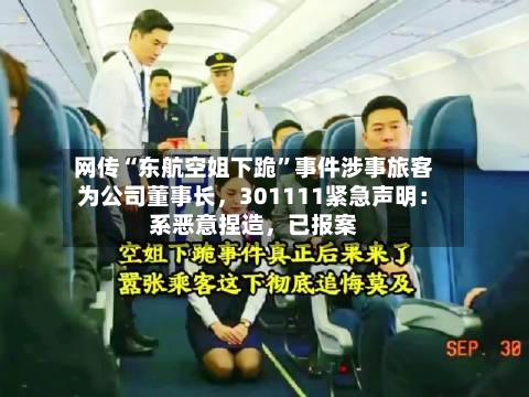 网传“东航空姐下跪”事件涉事旅客为公司董事长,301111紧急声明:系恶意捏造,已报案