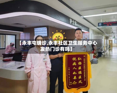 【永丰屯确诊,永丰社区卫生服务中心发热门诊有吗】