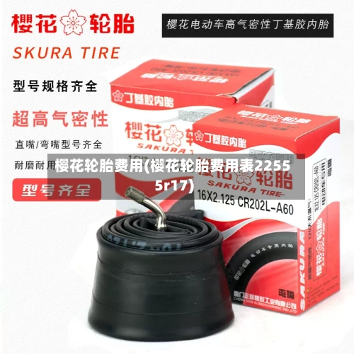 樱花轮胎费用(樱花轮胎费用表22555r17)