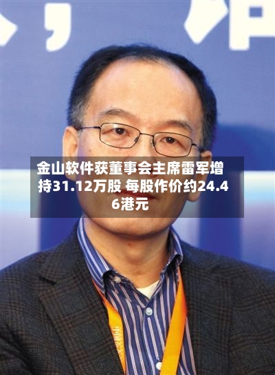 金山软件获董事会主席雷军增持31.12万股 每股作价约24.46港元-第2张图片
