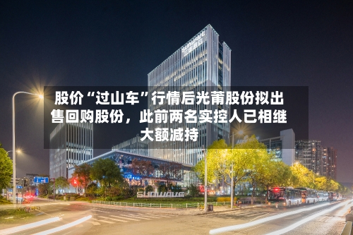 股价“过山车”行情后光莆股份拟出售回购股份,此前两名实控人已相继大额减持