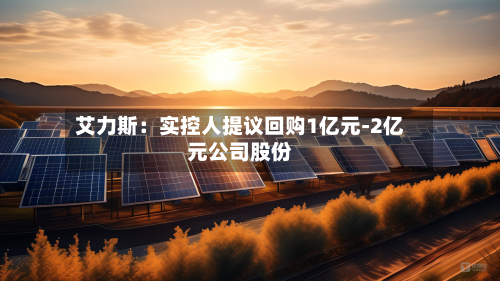 艾力斯:实控人提议回购1亿元-2亿元公司股份