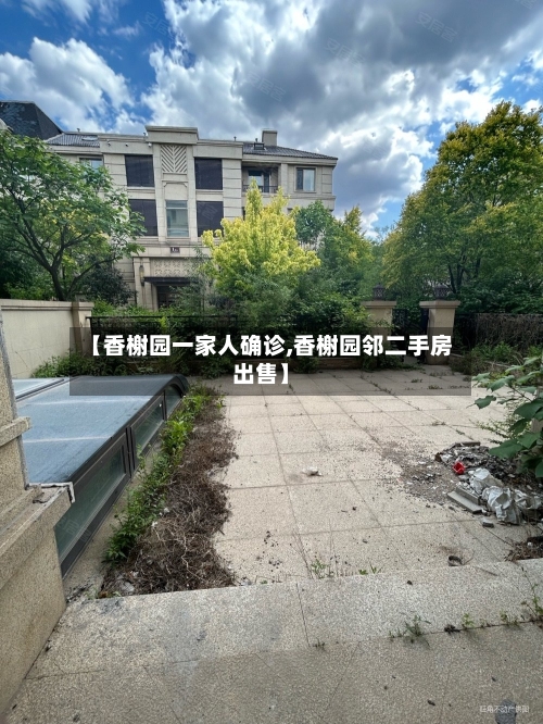 【香榭园一家人确诊,香榭园邻二手房出售】-第3张图片