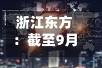 浙江东方:截至9月30日公司尚未出售已回购股份