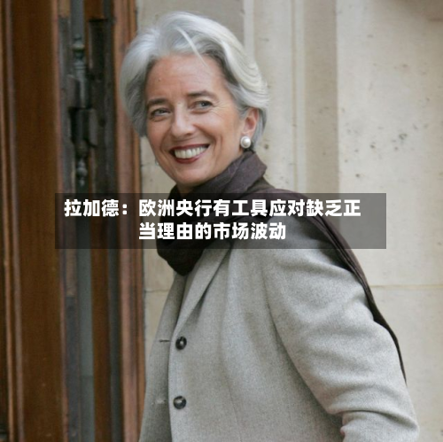 拉加德：欧洲央行有工具应对缺乏正当理由的市场波动-第3张图片