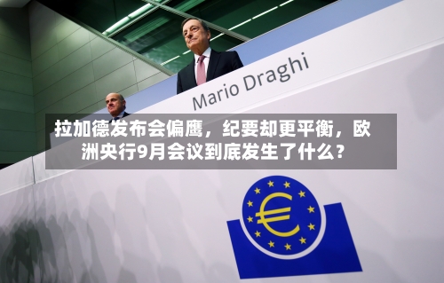拉加德发布会偏鹰，纪要却更平衡，欧洲央行9月会议到底发生了什么？