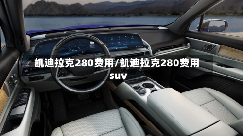 凯迪拉克280费用/凯迪拉克280费用suv