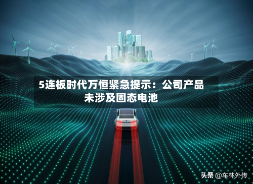 5连板时代万恒紧急提示:公司产品未涉及固态电池-第2张图片