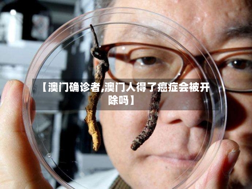 【澳门确诊者,澳门人得了癌症会被开除吗】-第3张图片
