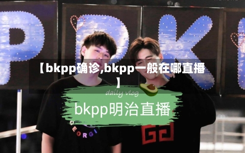【bkpp确诊,bkpp一般在哪直播】