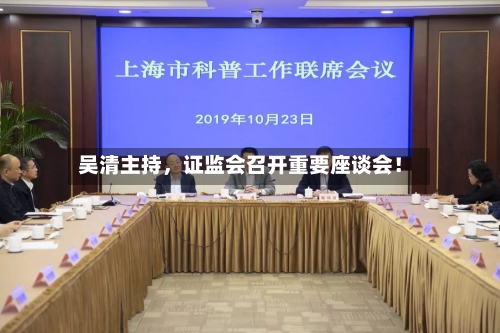 吴清主持	，证监会召开重要座谈会！-第3张图片