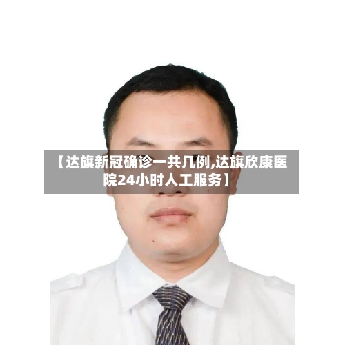 【达旗新冠确诊一共几例,达旗欣康医院24小时人工服务】-第2张图片
