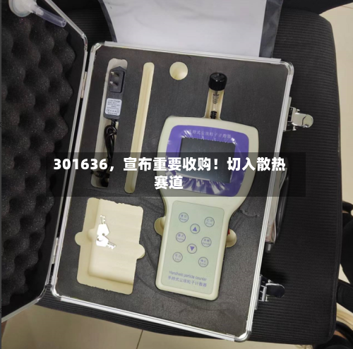 301636，宣布重要收购！切入散热赛道