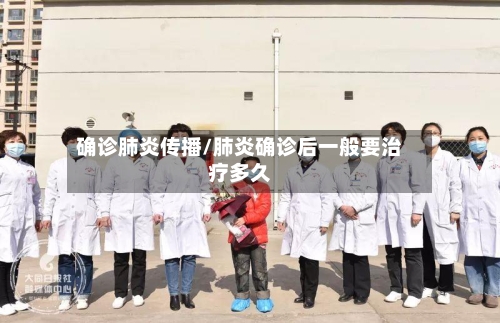 确诊肺炎传播/肺炎确诊后一般要治疗多久-第2张图片