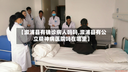 【溆浦县有确诊病人吗吗,溆浦县有公立精神病医院吗在哪里】