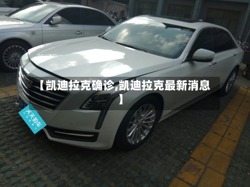 【凯迪拉克确诊,凯迪拉克最新消息】