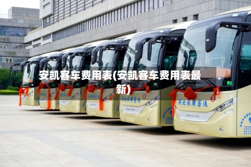 安凯客车费用表(安凯客车费用表最新)-第3张图片