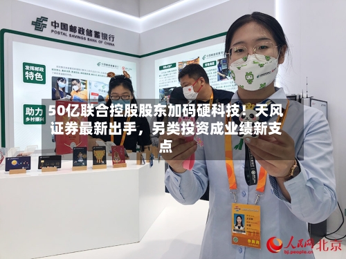 50亿联合控股股东加码硬科技!天风证券最新出手,另类投资成业绩新支点