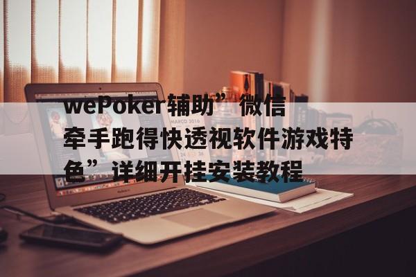wePoker辅助”微信牵手跑得快透视软件游戏特色	”详细开挂安装教程